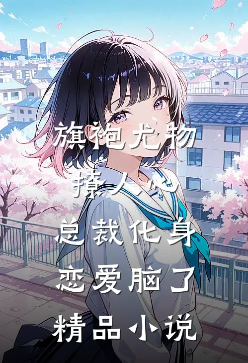 旗袍尤物撩人心，总裁化身恋爱脑了精品小说