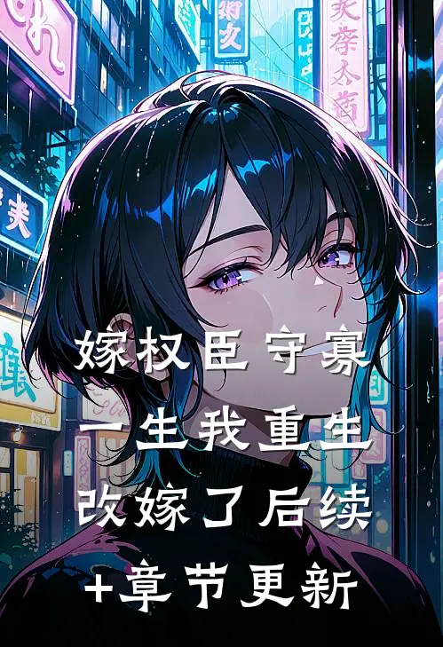 嫁权臣守寡一生我重生改嫁了后续+章节更新