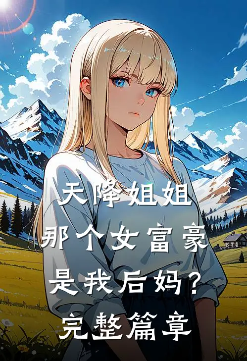 天降姐姐：那个女富豪是我后妈？完整篇章