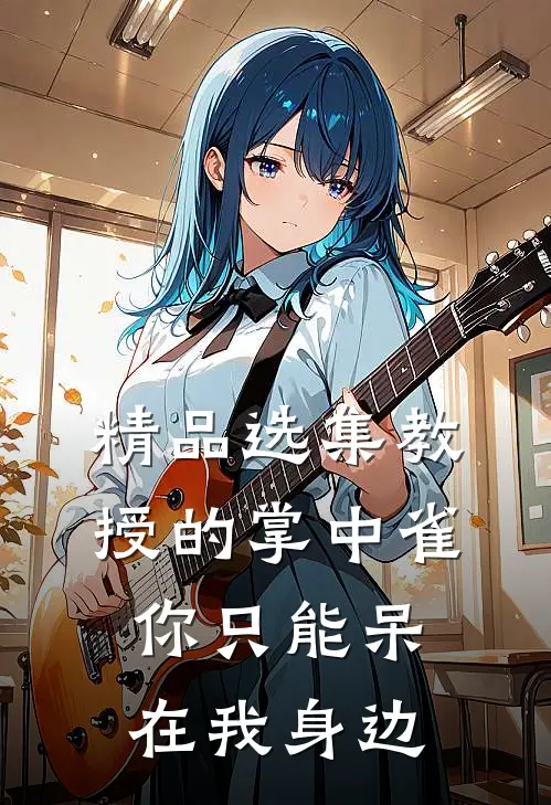 精品选集教授的掌中雀：你只能呆在我身边