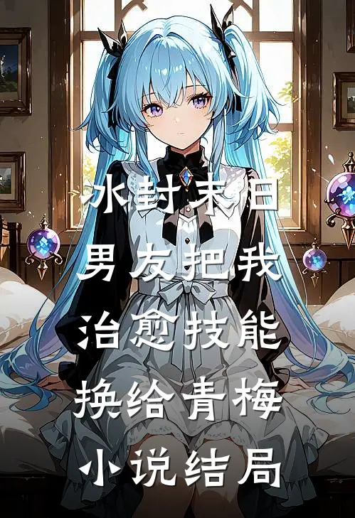 冰封末日，男友把我治愈技能换给青梅小说结局