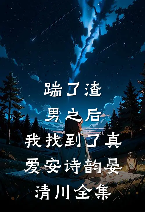 踹了渣男之后，我找到了真爱安诗韵晏清川 全集