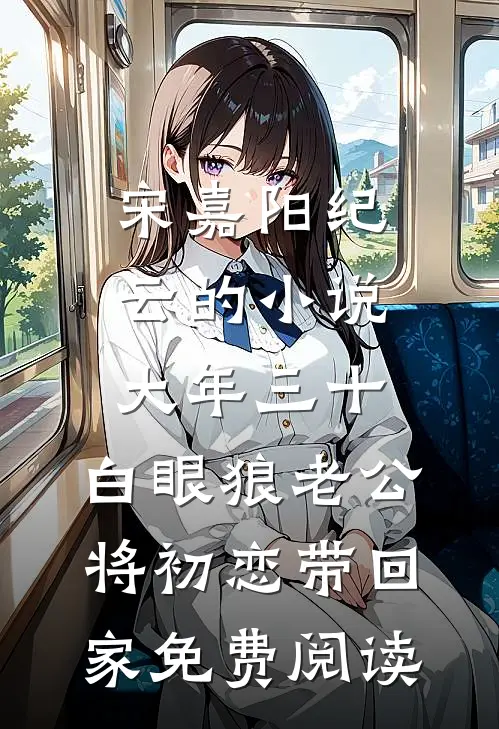 宋嘉阳纪云的小说大年三十，白眼狼老公将初恋带回家免费阅读