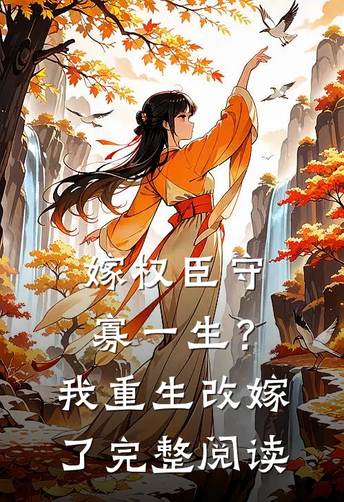 嫁权臣守寡一生？我重生改嫁了完整阅读