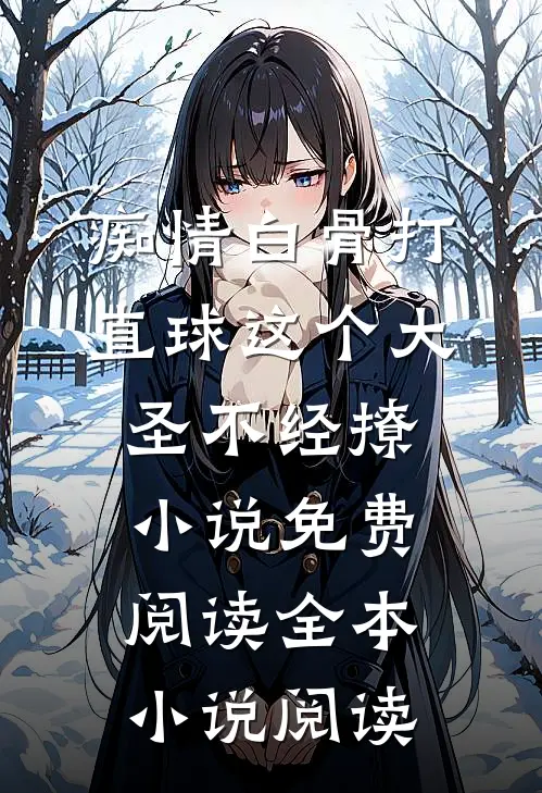 痴情白骨打直球这个大圣不经撩小说免费阅读全本小说阅读