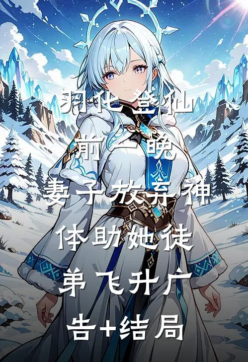 羽化登仙前一晚，妻子放弃神体助她徒弟飞升广告+结局