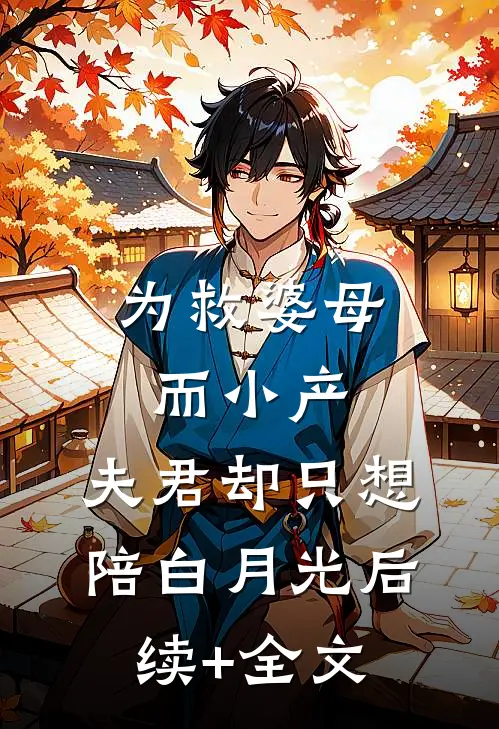 为救婆母而小产，夫君却只想陪白月光后续+全文