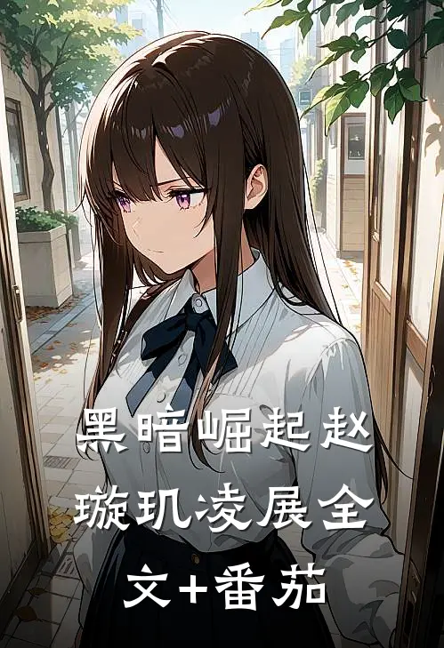 黑暗崛起赵璇玑凌展全文+番茄