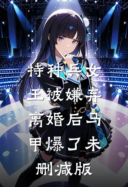 特种兵女王被嫌弃，离婚后马甲爆了未删减版
