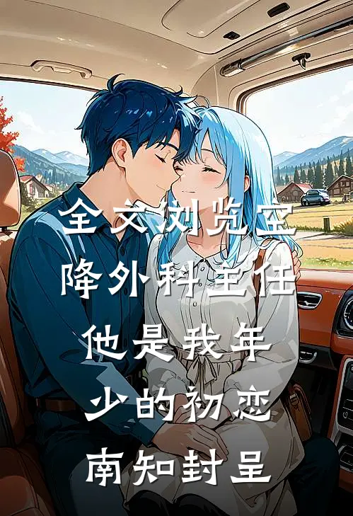 全文浏览空降外科主任,他是我年少的初恋南知封呈
