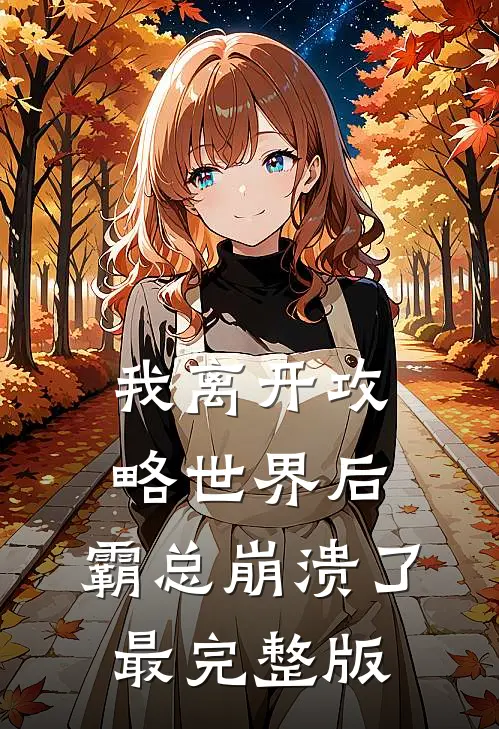 我离开攻略世界后，霸总崩溃了最完整版