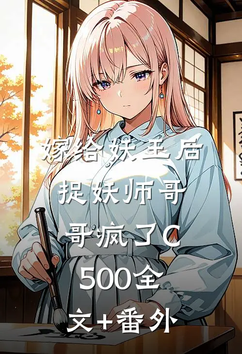 嫁给妖王后，捉妖师哥哥疯了C500全文+番外