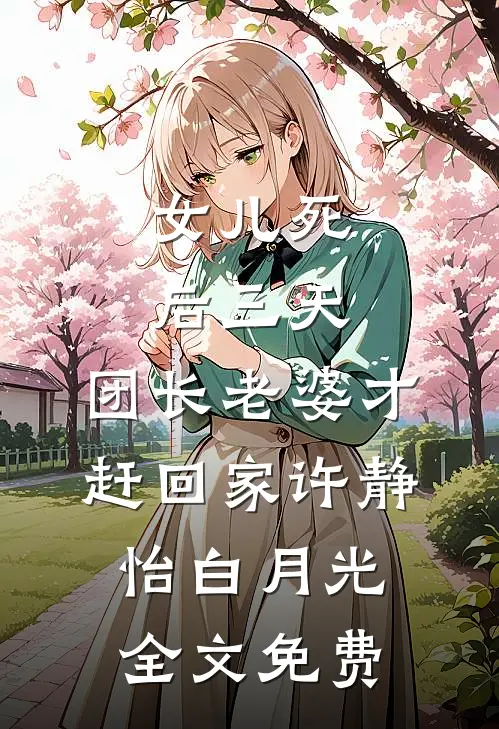 女儿死后三天，团长老婆才赶回家许静怡白月光全文免费