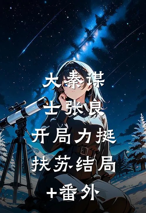 大秦谋士张良：开局力挺扶苏结局+番外