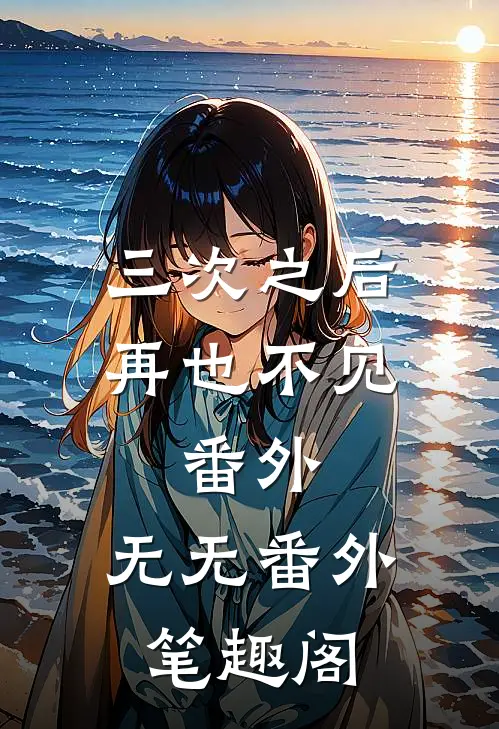 三次之后再也不见： 番外：无无番外笔趣阁