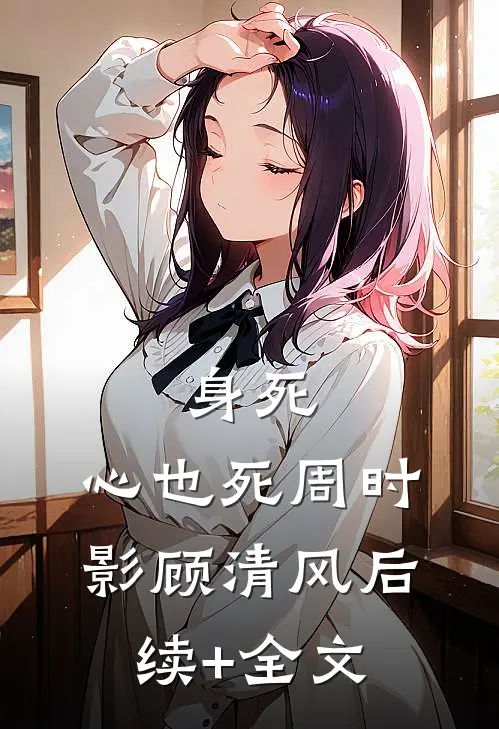 身死，心也死周时影顾清风后续+全文