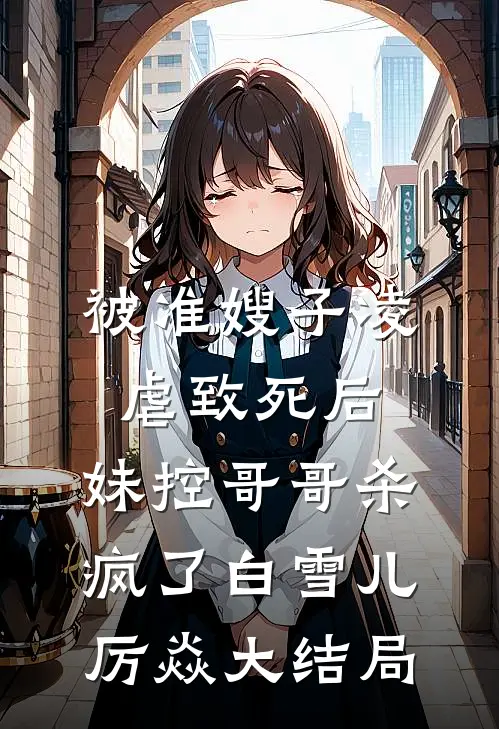 被准嫂子凌虐致死后，妹控哥哥杀疯了白雪儿厉焱大结局