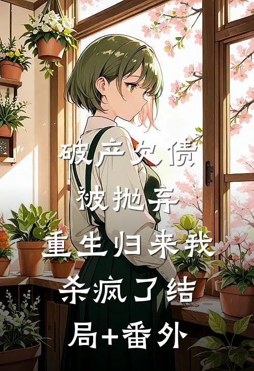 破产欠债被抛弃，重生归来我杀疯了结局+番外