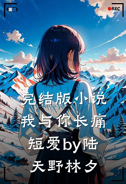 完结版小说我与你长痛短爱by陆天野林夕