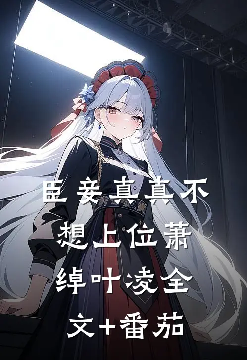 臣妾真真不想上位萧绰叶凌全文+番茄