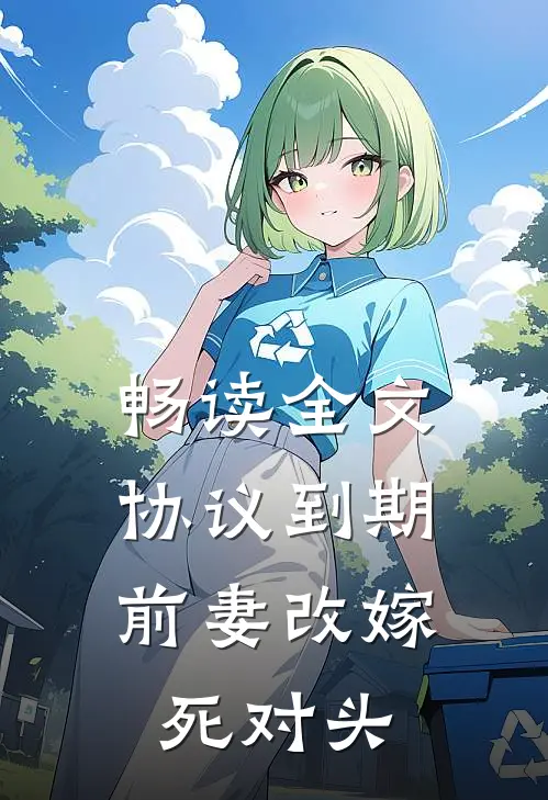 畅读全文协议到期，前妻改嫁死对头