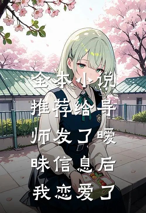 全本小说推荐给导师发了暧昧信息后，我恋爱了