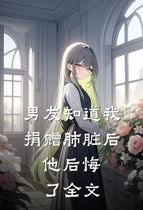 男友知道我捐赠肺脏后，他后悔了全文