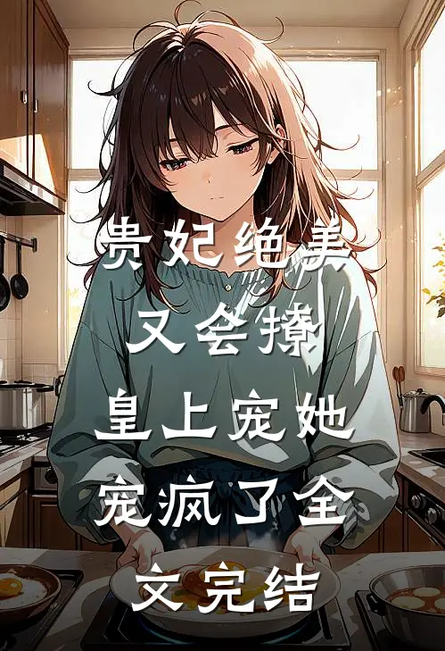 贵妃绝美又会撩，皇上宠她宠疯了全文完结