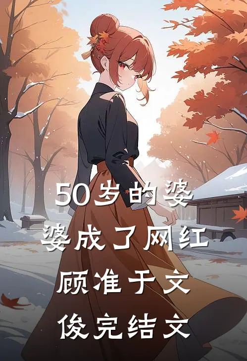 50岁的婆婆成了网红顾准于文俊完结文