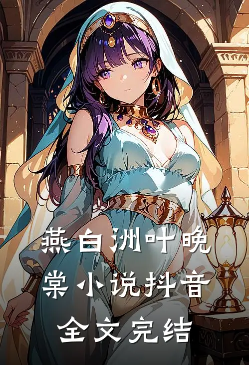 燕白洲叶晚棠小说抖音全文完结