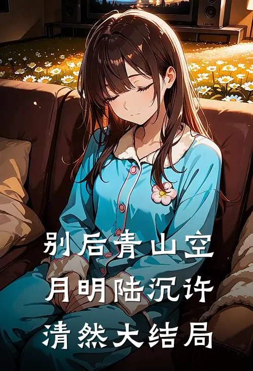 别后青山空月明陆沉许清然大结局