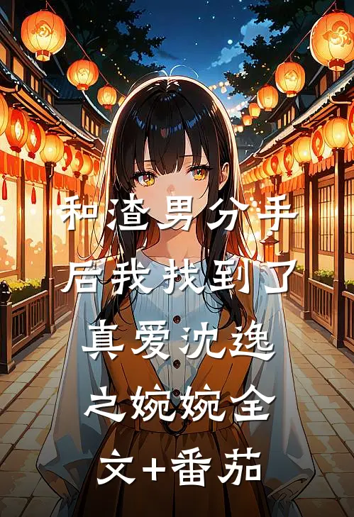 和渣男分手后我找到了真爱沈逸之婉婉全文+番茄