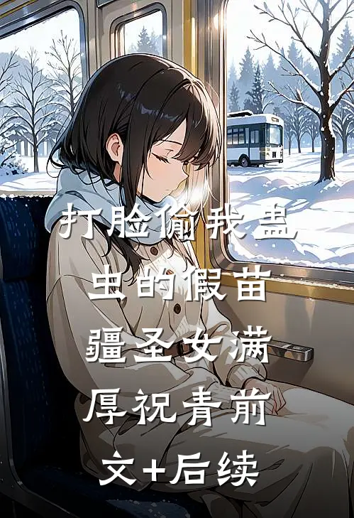 打脸偷我蛊虫的假苗疆圣女满厚祝青前文+后续