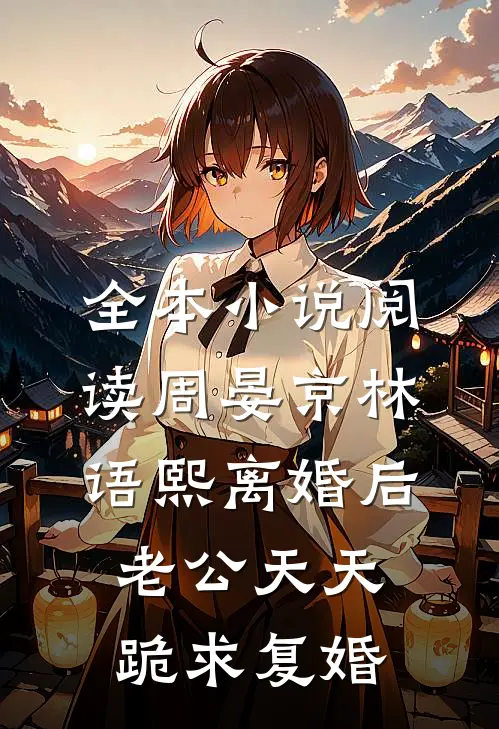 全本小说阅读周晏京林语熙离婚后老公天天跪求复婚