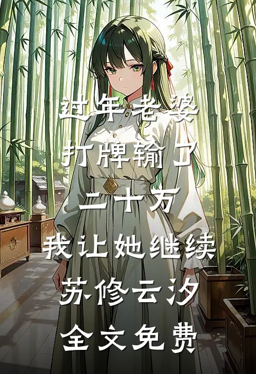 过年老婆打牌输了二十万，我让她继续苏修云汐全文免费