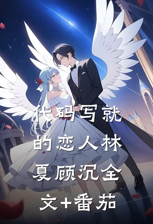 代码写就的恋人林夏顾沉全文+番茄