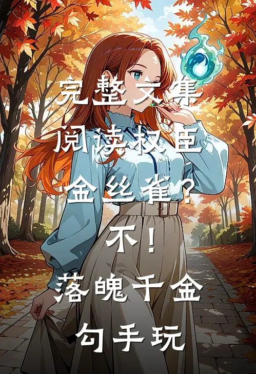 完整文集阅读权臣金丝雀？不！落魄千金勾手玩