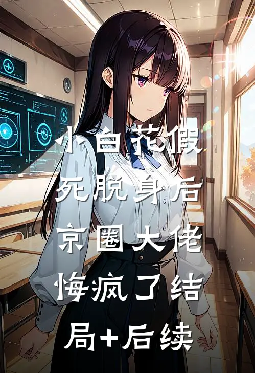 小白花假死脱身后，京圈大佬悔疯了结局+后续