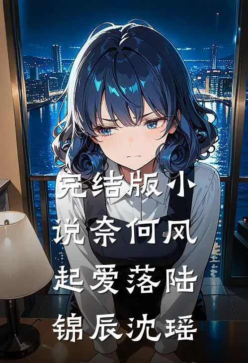 完结版小说奈何风起爱落陆锦辰沈瑶