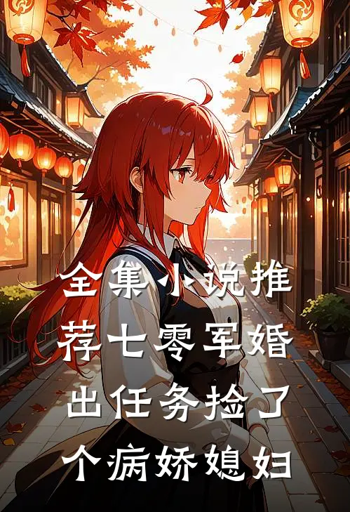 全集小说推荐七零军婚，出任务捡了个病娇媳妇