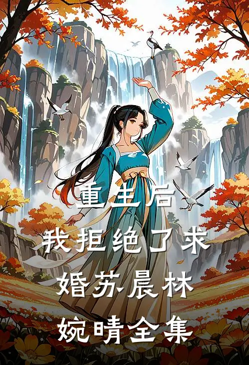 重生后，我拒绝了求婚苏晨林婉晴 全集