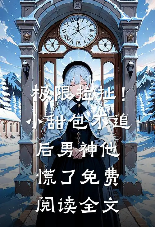 极限拉扯！小甜包不追后男神他慌了免费阅读全文