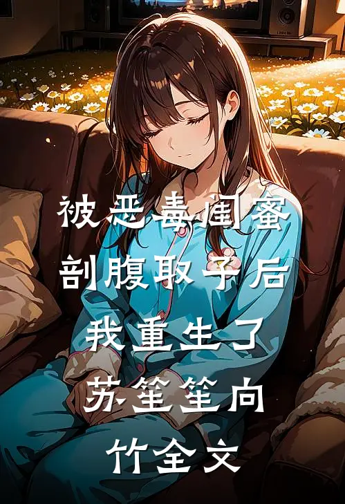 被恶毒闺蜜剖腹取子后，我重生了苏笙笙向竹全文
