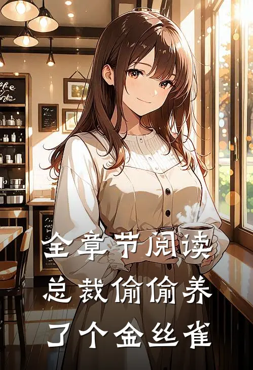 全章节阅读总裁偷偷养了个金丝雀