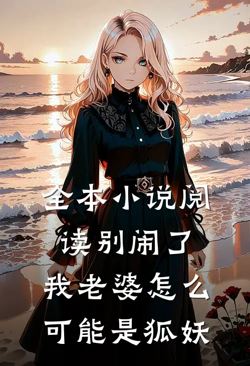 全本小说阅读别闹了，我老婆怎么可能是狐妖