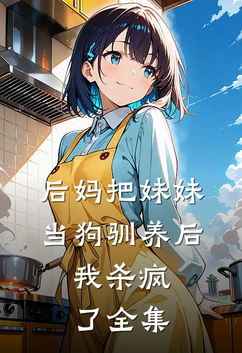 后妈把妹妹当狗驯养后，我杀疯了全集