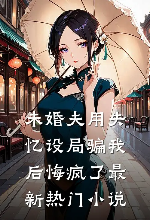 未婚夫用失忆设局骗我后悔疯了最新热门小说