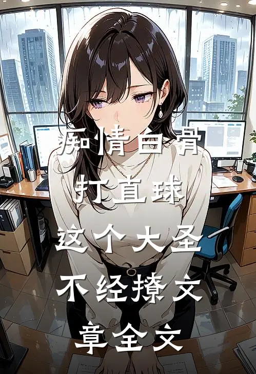 痴情白骨打直球，这个大圣不经撩文章全文