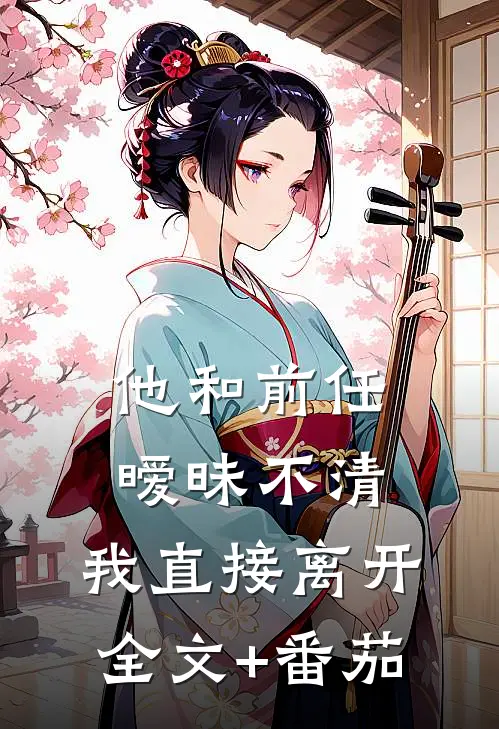 他和前任暧昧不清，我直接离开全文+番茄