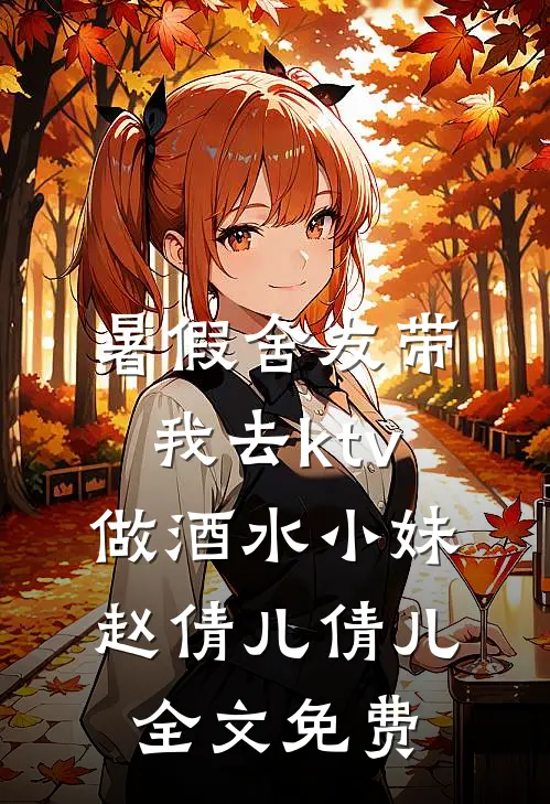 暑假舍友带我去ktv做酒水小妹赵倩儿倩儿全文免费